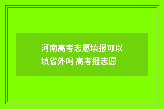 河南高考志愿填报可以填省外吗 高考报志愿