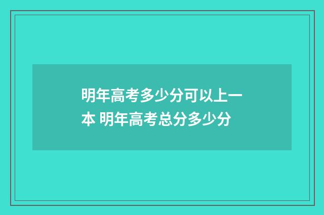 明年高考多少分可以上一本 明年高考总分多少分