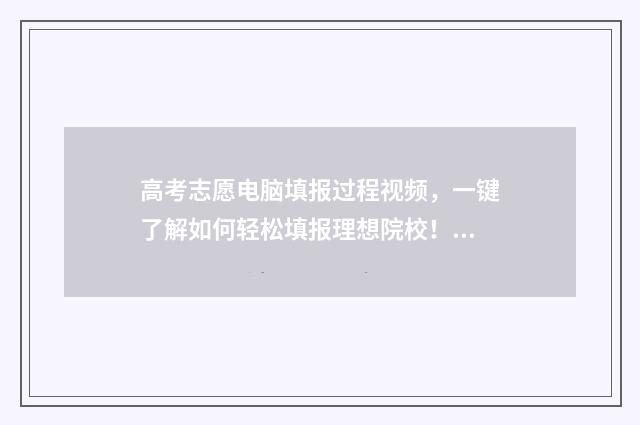 高考志愿电脑填报过程视频，一键了解如何轻松填报理想院校！ 高考志愿电脑填报流程视频
