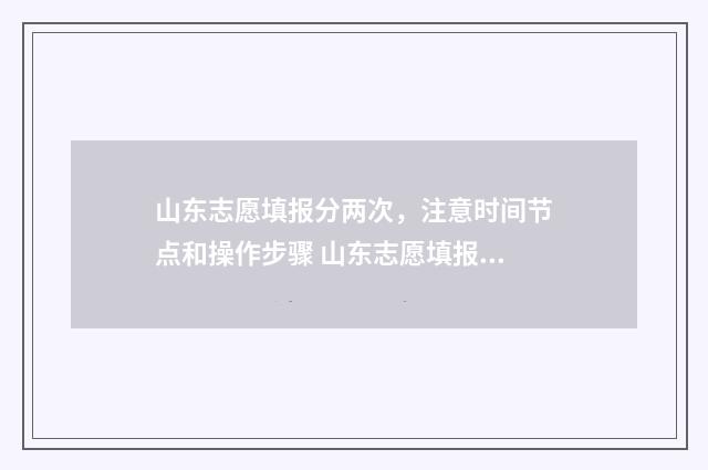 山东志愿填报分两次，注意时间节点和操作步骤 山东志愿填报怎么录取