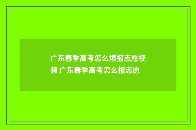 广东春季高考怎么填报志愿视频 广东春季高考怎么报志愿