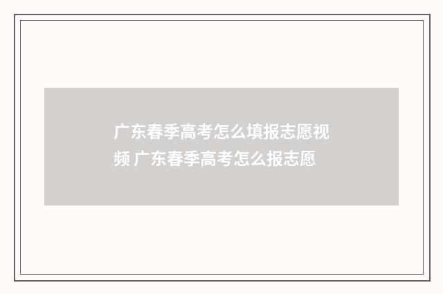 广东春季高考怎么填报志愿视频 广东春季高考怎么报志愿