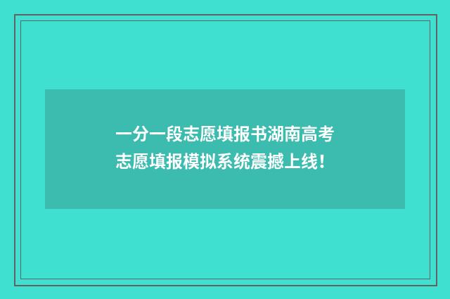 一分一段志愿填报书湖南高考志愿填报模拟系统震撼上线！
