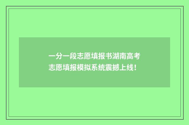 一分一段志愿填报书湖南高考志愿填报模拟系统震撼上线！