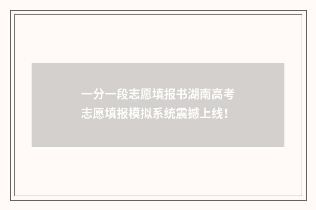 一分一段志愿填报书湖南高考志愿填报模拟系统震撼上线！