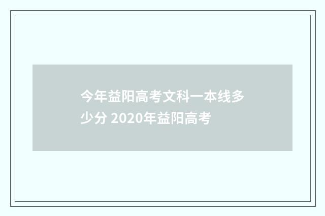 今年益阳高考文科一本线多少分 2020年益阳高考