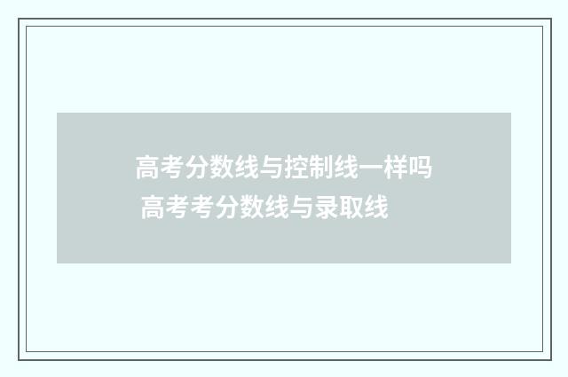 高考分数线与控制线一样吗 高考考分数线与录取线