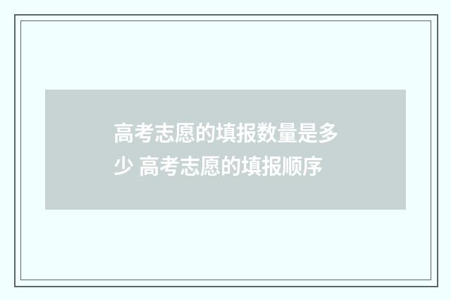 高考志愿的填报数量是多少 高考志愿的填报顺序