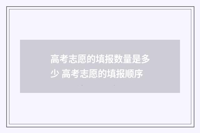 高考志愿的填报数量是多少 高考志愿的填报顺序