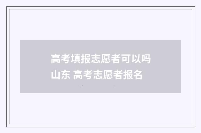 高考填报志愿者可以吗山东 高考志愿者报名