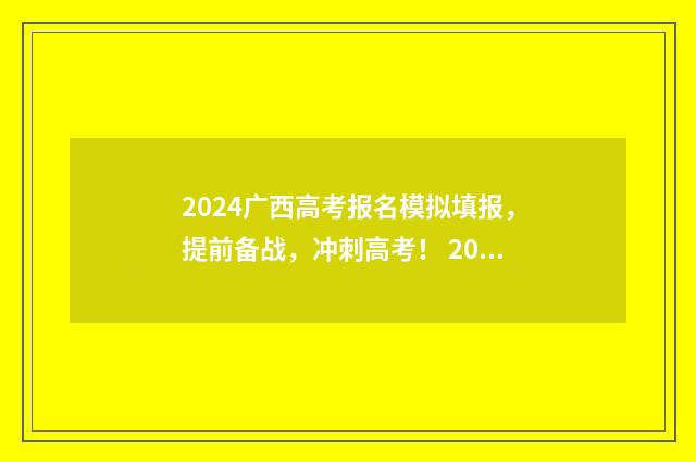 2024广西高考报名模拟填报，提前备战，冲刺高考！ 2024广西高考报名人数