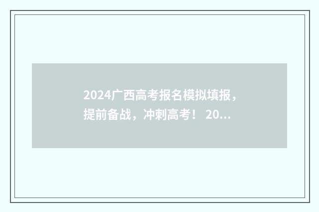 2024广西高考报名模拟填报，提前备战，冲刺高考！ 2024广西高考报名人数