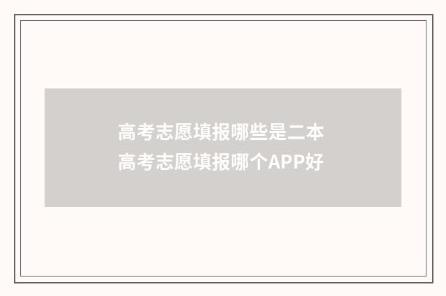 高考志愿填报哪些是二本 高考志愿填报哪个APP好