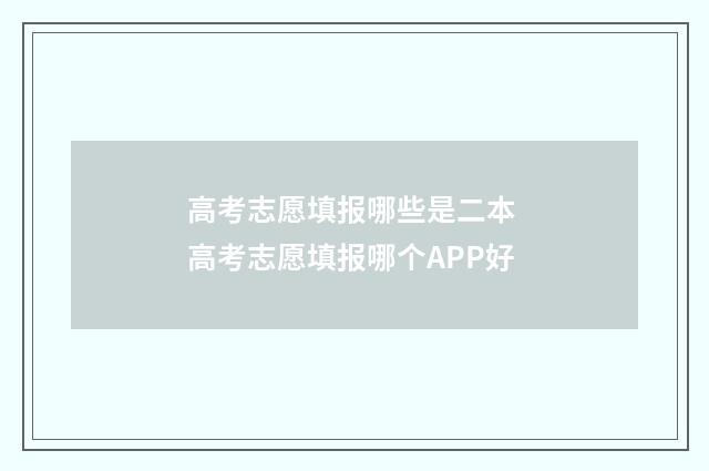 高考志愿填报哪些是二本 高考志愿填报哪个APP好