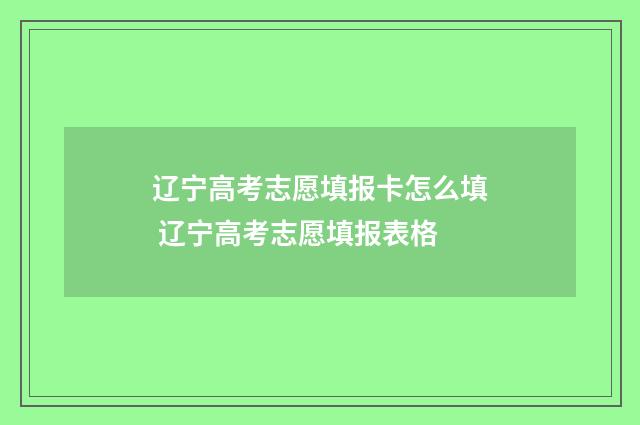 辽宁高考志愿填报卡怎么填 辽宁高考志愿填报表格