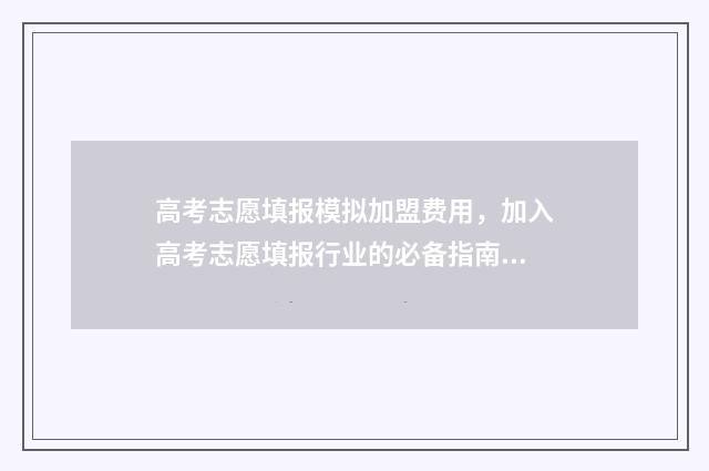高考志愿填报模拟加盟费用，加入高考志愿填报行业的必备指南 高考志愿填报模拟投档什么意思