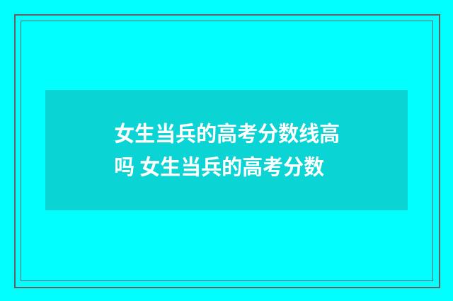 女生当兵的高考分数线高吗 女生当兵的高考分数