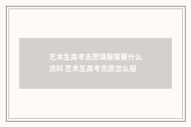 艺术生高考志愿填报需要什么资料 艺术生高考志愿怎么报