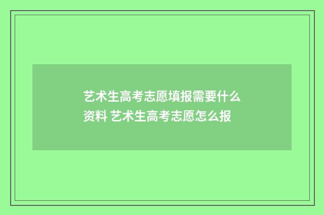 艺术生高考志愿填报需要什么资料 艺术生高考志愿怎么报