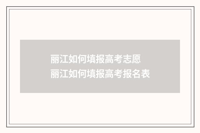 丽江如何填报高考志愿 丽江如何填报高考报名表