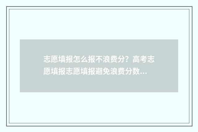 志愿填报怎么报不浪费分？高考志愿填报志愿填报避免浪费分数攻略 高考志愿填报怎么报
