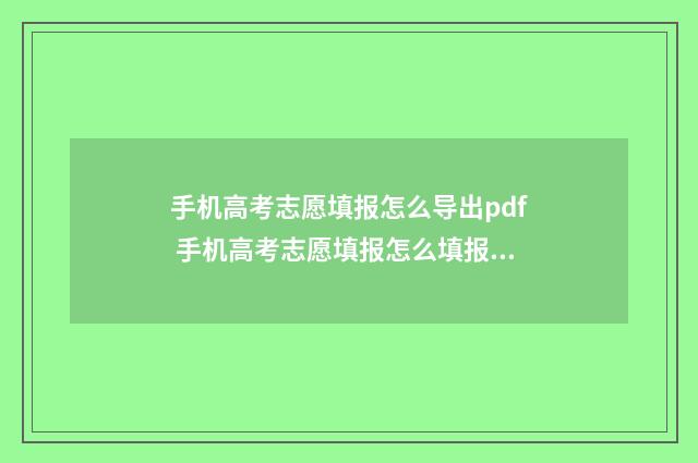 手机高考志愿填报怎么导出pdf 手机高考志愿填报怎么填报的