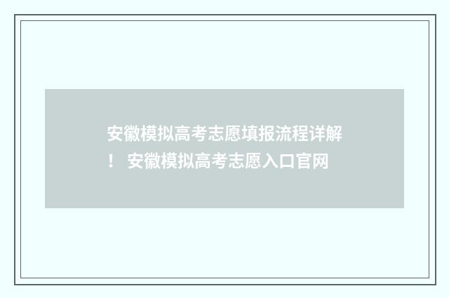 安徽模拟高考志愿填报流程详解！ 安徽模拟高考志愿入口官网