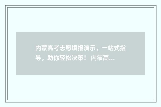 内蒙高考志愿填报演示，一站式指导，助你轻松决策！ 内蒙高考志愿填报规则动态排名