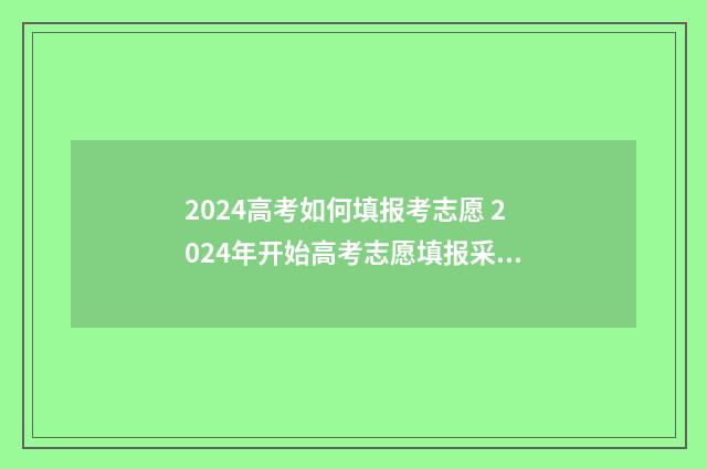 2024高考如何填报考志愿 2024年开始高考志愿填报采取什么模式
