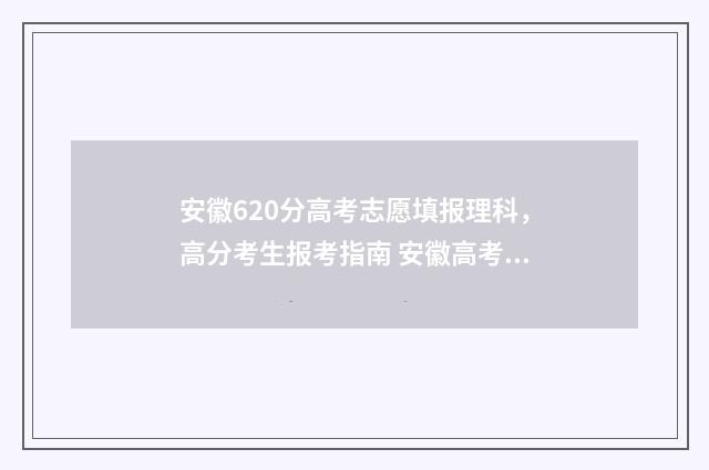 安徽620分高考志愿填报理科，高分考生报考指南 安徽高考理科620分名次