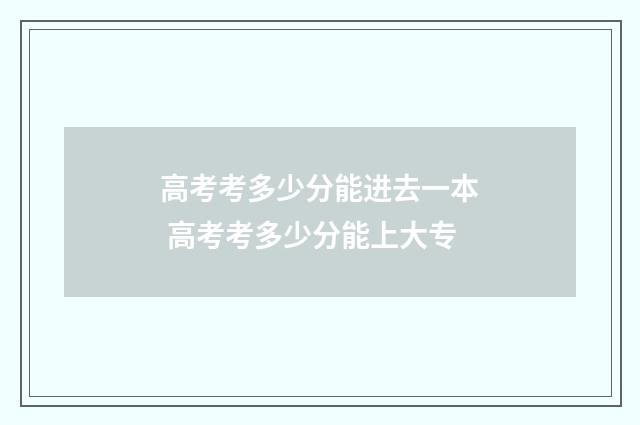 高考考多少分能进去一本 高考考多少分能上大专