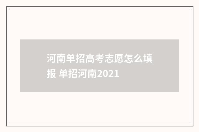 河南单招高考志愿怎么填报 单招河南2021