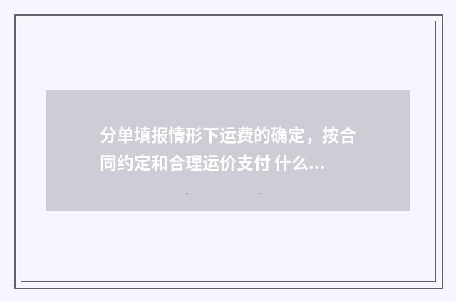 分单填报情形下运费的确定，按合同约定和合理运价支付 什么情况下需要分单填报