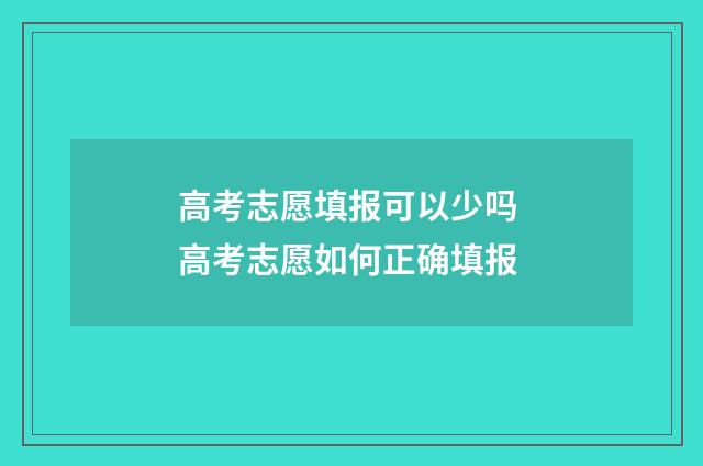 高考志愿填报可以少吗 高考志愿如何正确填报
