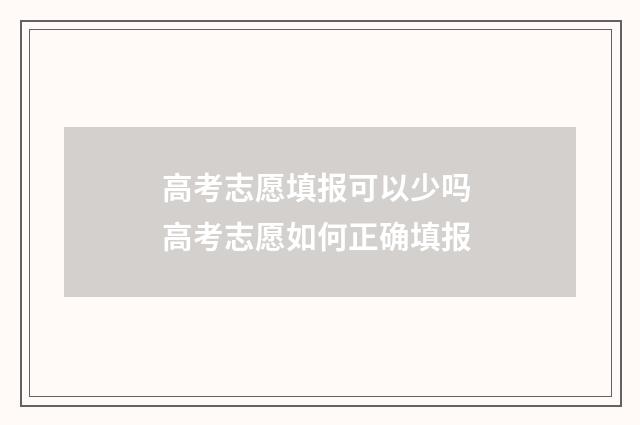 高考志愿填报可以少吗 高考志愿如何正确填报