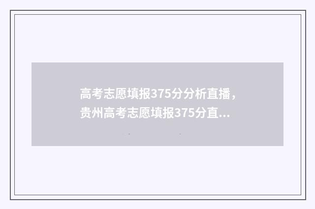 高考志愿填报375分分析直播，贵州高考志愿填报375分直播 高考志愿填报怎么填报