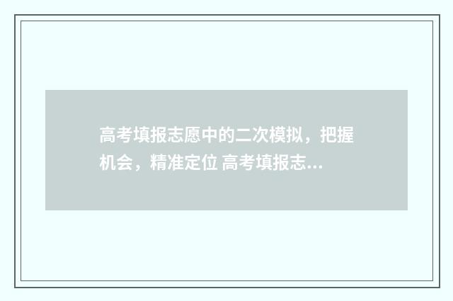 高考填报志愿中的二次模拟，把握机会，精准定位 高考填报志愿中的乡村振兴是什么意思
