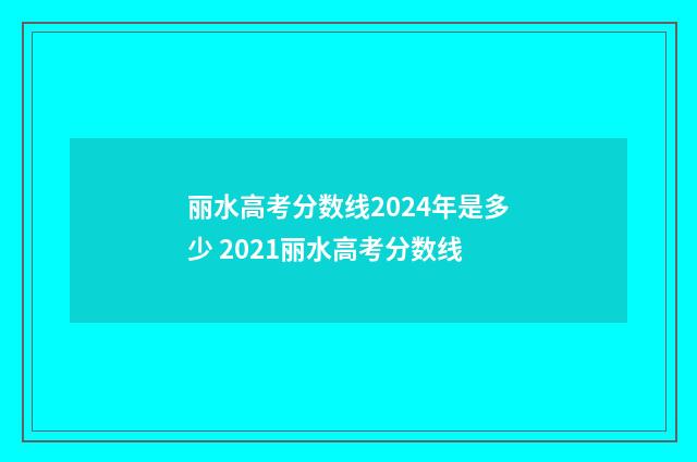 丽水高考分数线2024年是多少 2021丽水高考分数线
