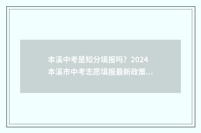 本溪中考是知分填报吗？2024本溪市中考志愿填报最新政策解读 本溪中考总分是多少