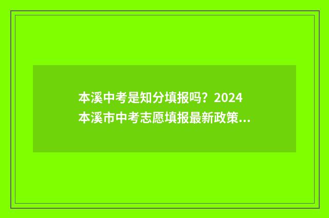 本溪中考是知分填报吗？2024本溪市中考志愿填报最新政策解读 本溪中考总分是多少