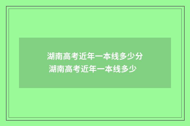 湖南高考近年一本线多少分 湖南高考近年一本线多少