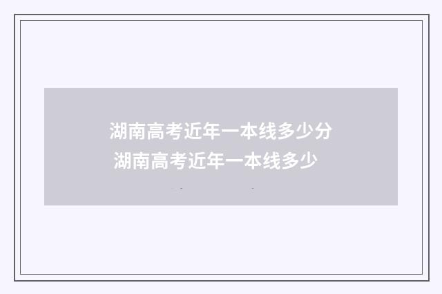 湖南高考近年一本线多少分 湖南高考近年一本线多少