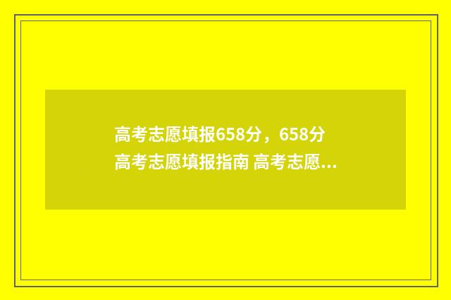 高考志愿填报658分，658分高考志愿填报指南 高考志愿填报服务平台