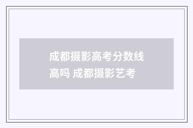 成都摄影高考分数线高吗 成都摄影艺考