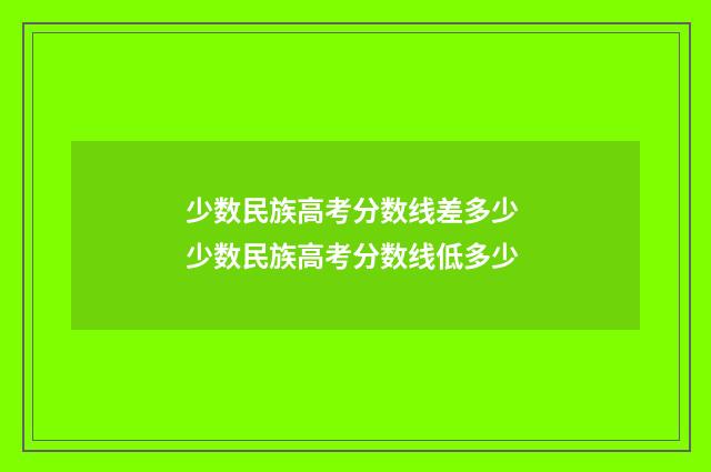 少数民族高考分数线差多少 少数民族高考分数线低多少