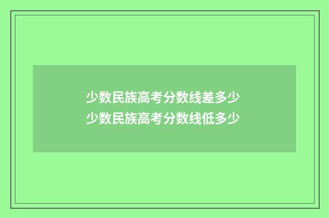 少数民族高考分数线差多少 少数民族高考分数线低多少