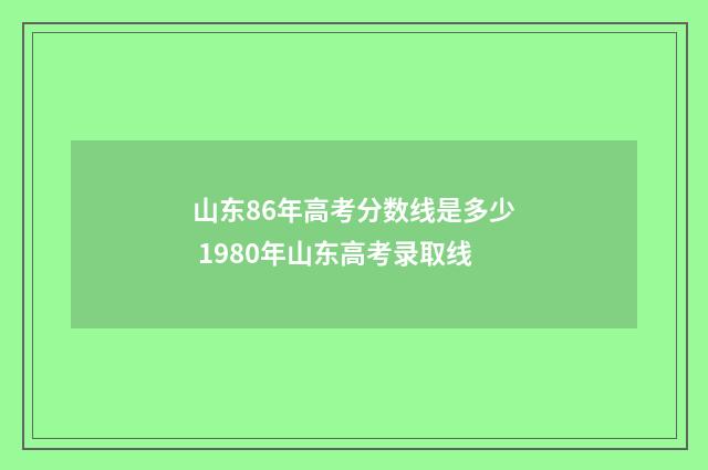 山东86年高考分数线是多少 1980年山东高考录取线
