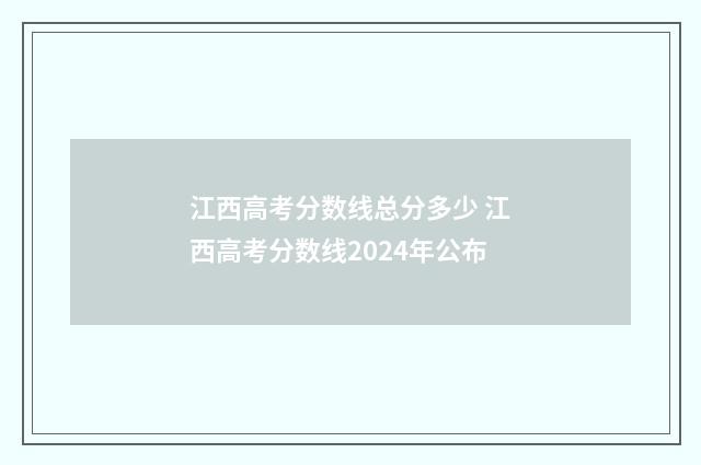 江西高考分数线总分多少 江西高考分数线2024年公布