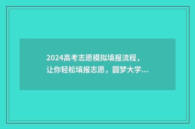 2024高考志愿模拟填报流程，让你轻松填报志愿，圆梦大学！ 2024高考志愿模拟填报