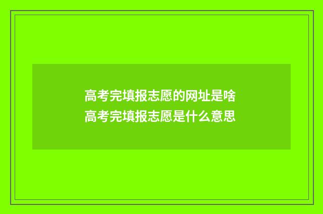 高考完填报志愿的网址是啥 高考完填报志愿是什么意思